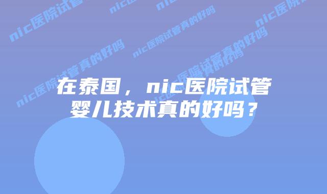 在泰国,nic医院试管婴儿技术真的好吗?