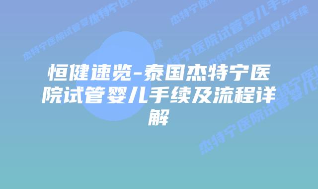 恒健速览-泰国杰特宁医院试管婴儿手续及流程详解