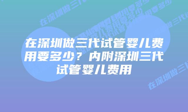 在深圳做三代试管婴儿费用要多少?内附深圳三代试管婴儿费用