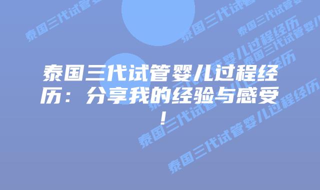 泰国三代试管婴儿过程经历：分享我的经验与感受！