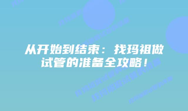 从开始到结束：找玛祖做试管的准备全攻略！