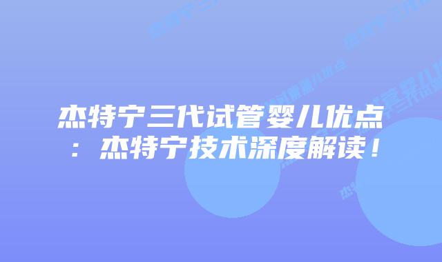 杰特宁三代试管婴儿优点:杰特宁技术深度解读!
