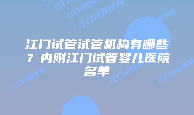 江门试管试管机构有哪些？内附江门试管婴儿医院名单