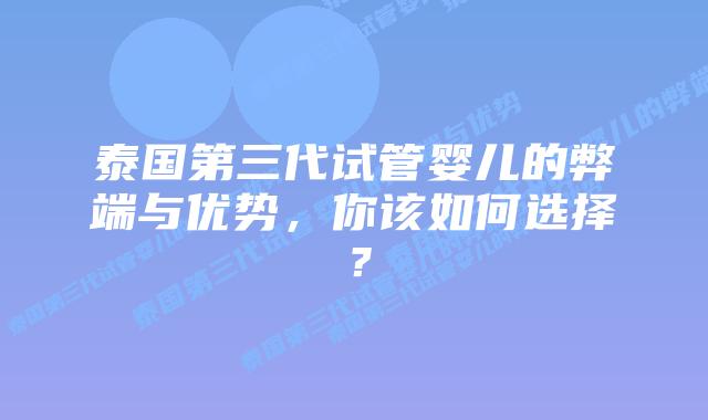 泰国第三代试管婴儿的弊端与优势，你该如何选择？