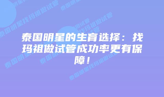 泰国明星的生育选择:找玛祖做试管成功率更有保障!