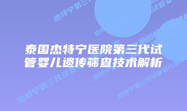 泰国杰特宁医院第三代试管婴儿遗传筛查技术解析