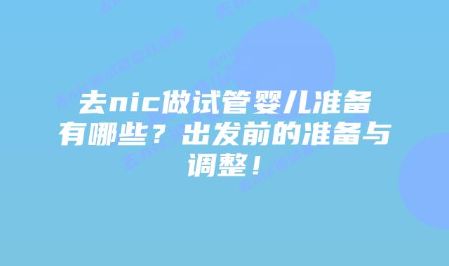 去nic做试管婴儿准备有哪些?出发前的准备与调整!