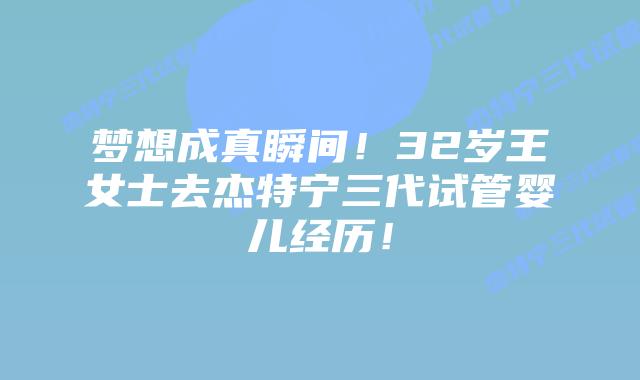 梦想成真瞬间！32岁王女士去杰特宁三代试管婴儿经历！