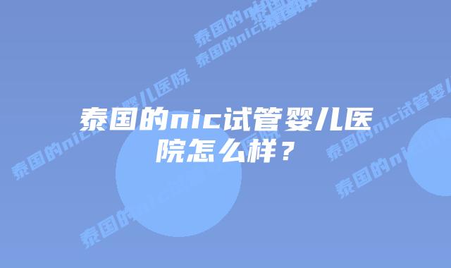 泰国的nic试管婴儿医院怎么样?
