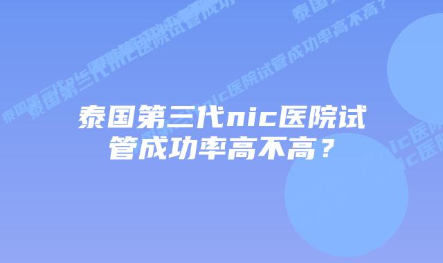 泰国第三代nic医院试管成功率高不高?