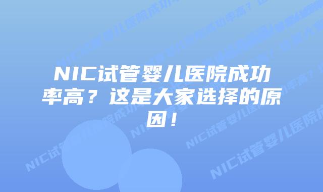 NIC试管婴儿医院成功率高?这是大家选择的原因!