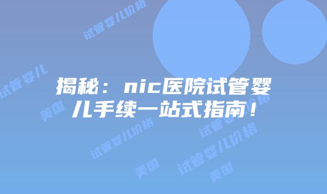 揭秘:nic医院试管婴儿手续一站式指南!