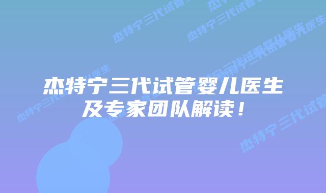 杰特宁三代试管婴儿医生及专家团队解读！