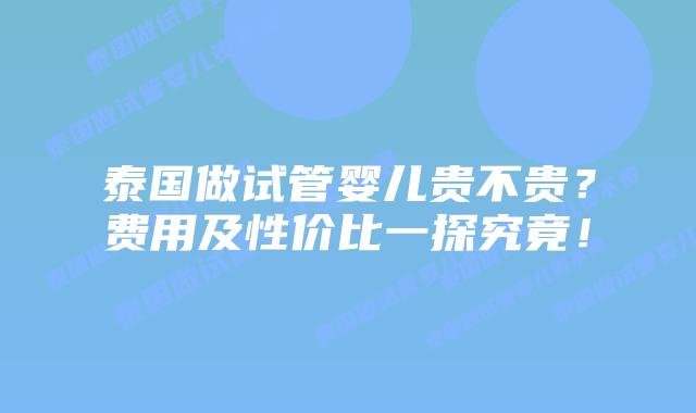 泰国做试管婴儿贵不贵?费用及性价比一探究竟!