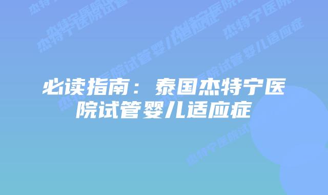 必读指南:泰国杰特宁医院试管婴儿适应症