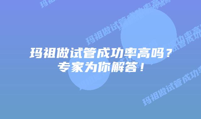 玛祖做试管成功率高吗？专家为你解答！