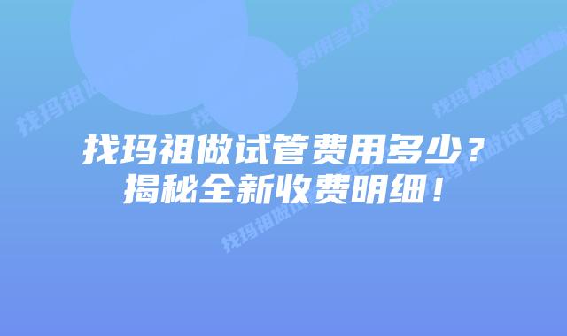 找玛祖做试管费用多少?揭秘全新收费明细!