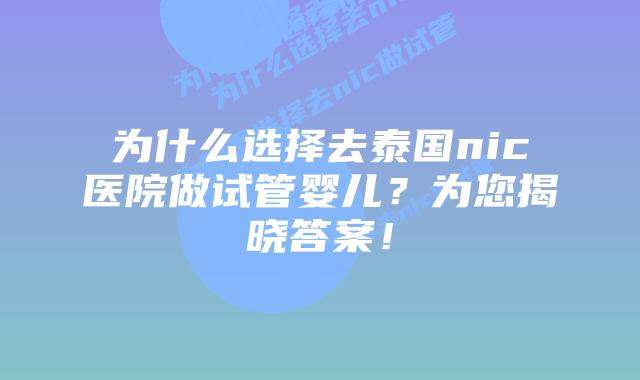 为什么选择去泰国nic医院做试管婴儿?为您揭晓答案!