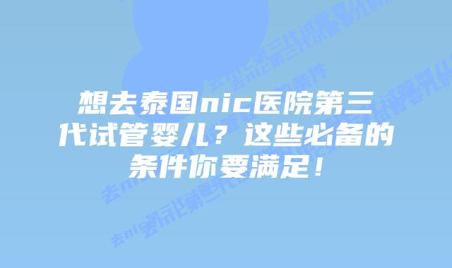 想去泰国nic医院第三代试管婴儿?这些必备的条件你要满足!