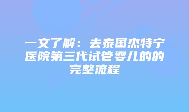 一文了解：去泰国杰特宁医院第三代试管婴儿的的完整流程