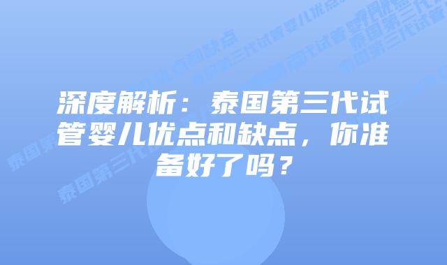 深度解析：泰国第三代试管婴儿优点和缺点，你准备好了吗？