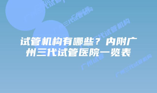 试管机构有哪些？内附广州三代试管医院一览表