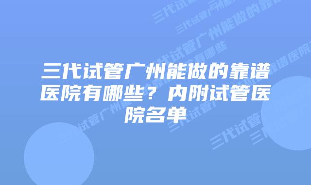三代试管广州能做的靠谱医院有哪些？内附试管医院名单