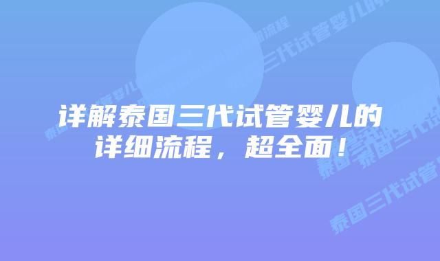 详解泰国三代试管婴儿的详细流程,超全面!