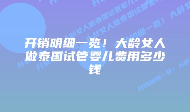 开销明细一览！大龄女人做泰国试管婴儿费用多少钱