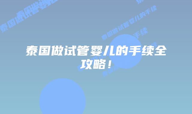 泰国做试管婴儿的手续全攻略!