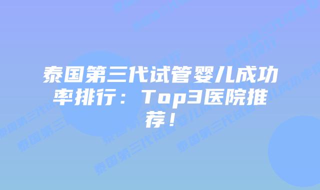 泰国第三代试管婴儿成功率排行：Top3医院推荐！