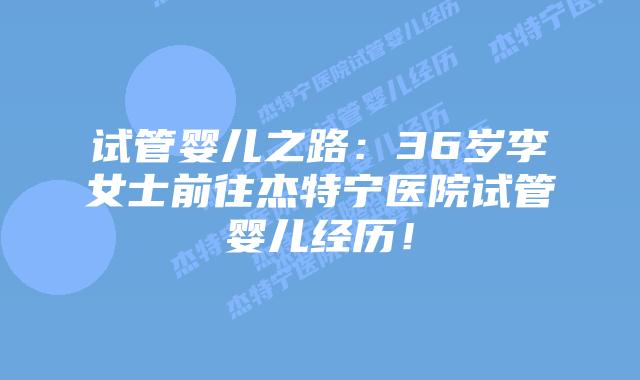 试管婴儿之路:36岁李女士前往杰特宁医院试管婴儿经历!