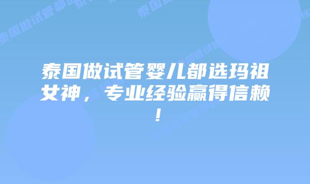 泰国做试管婴儿都选玛祖女神，专业经验赢得信赖！