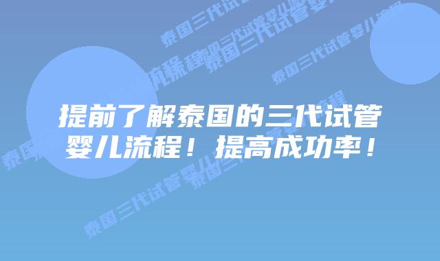 提前了解泰国的三代试管婴儿流程！提高成功率！