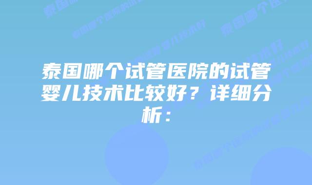 泰国哪个试管医院的试管婴儿技术比较好?详细分析: