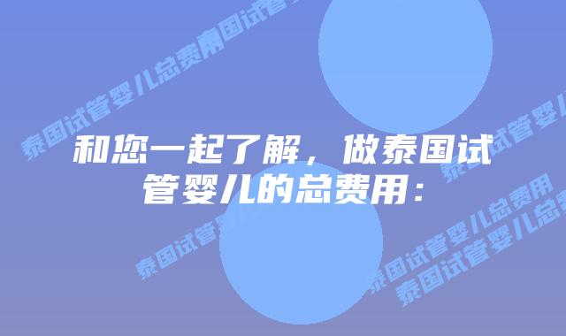 和您一起了解,做泰国试管婴儿的总费用: