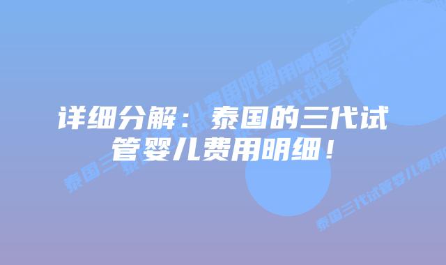 详细分解:泰国的三代试管婴儿费用明细!