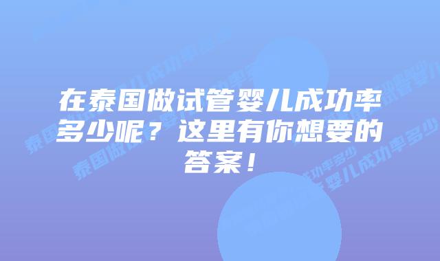 在泰国做试管婴儿成功率多少呢?这里有你想要的答案!