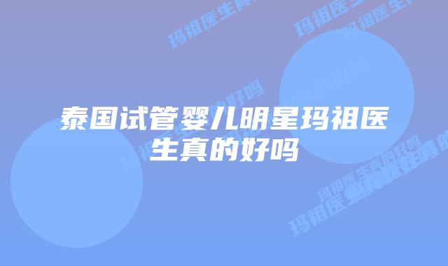 泰国试管婴儿明星玛祖医生真的好吗