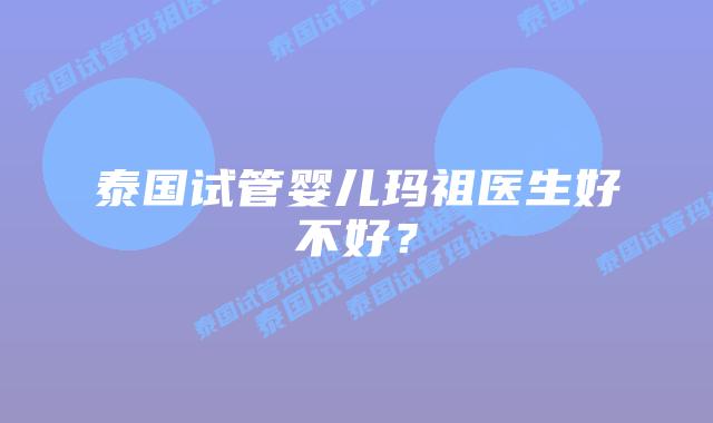 泰国试管婴儿玛祖医生好不好?