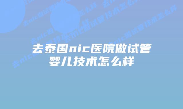 去泰国nic医院做试管婴儿技术怎么样