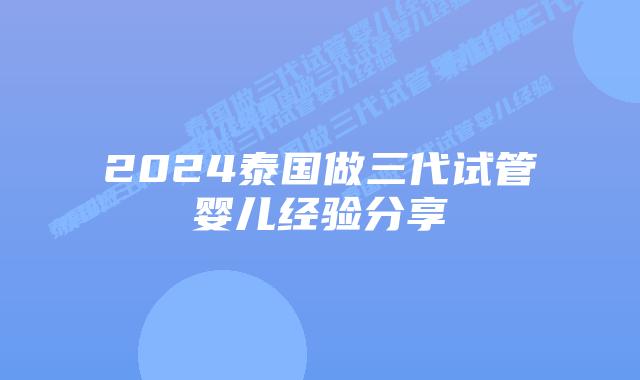 2024泰国做三代试管婴儿经验分享