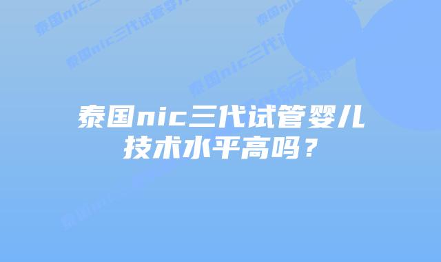 泰国nic三代试管婴儿技术水平高吗?