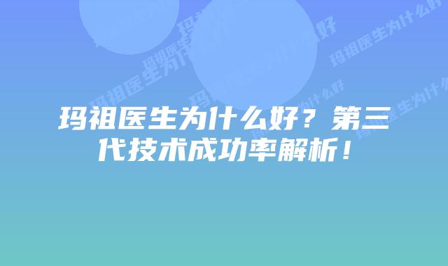 玛祖医生为什么好？第三代技术成功率解析！