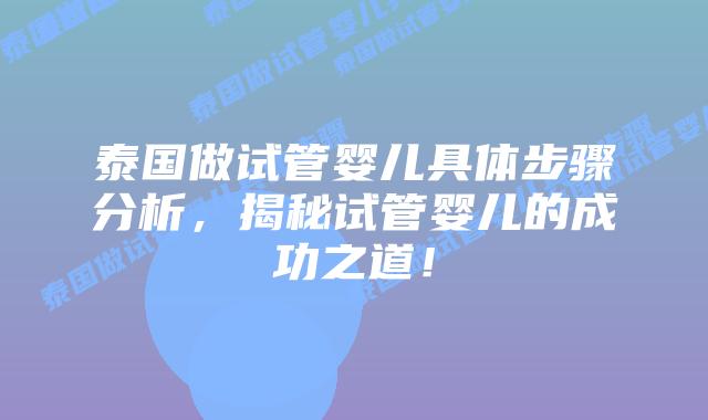 泰国做试管婴儿具体步骤分析,揭秘试管婴儿的成功之道!