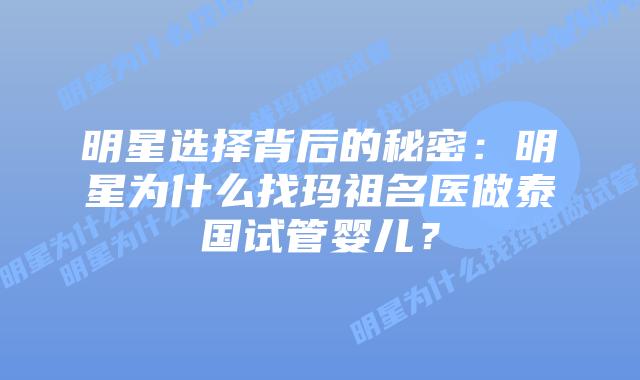 明星选择背后的秘密:明星为什么找玛祖名医做泰国试管婴儿?