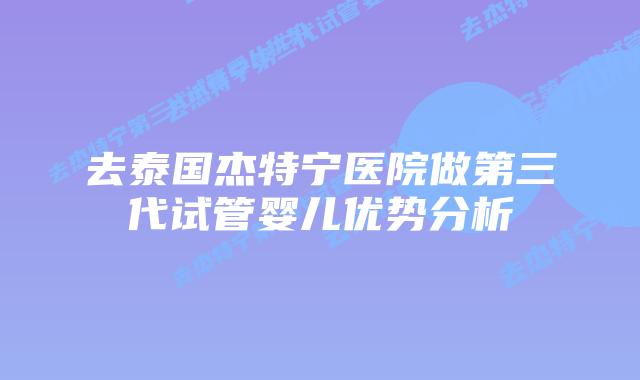 去泰国杰特宁医院做第三代试管婴儿优势分析