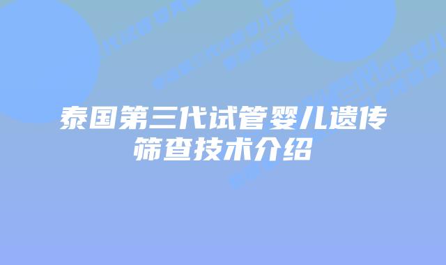 泰国第三代试管婴儿遗传筛查技术介绍