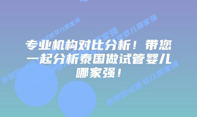 专业机构对比分析!带您一起分析泰国做试管婴儿哪家强!