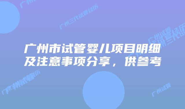 广州市试管婴儿项目明细及注意事项分享，供参考